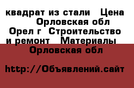 квадрат из стали › Цена ­ 50 - Орловская обл., Орел г. Строительство и ремонт » Материалы   . Орловская обл.